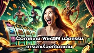 รีวิวค่ายเกม Win289 นวัตกรรมและการเล่าเรื่องที่โดดเด่น-10