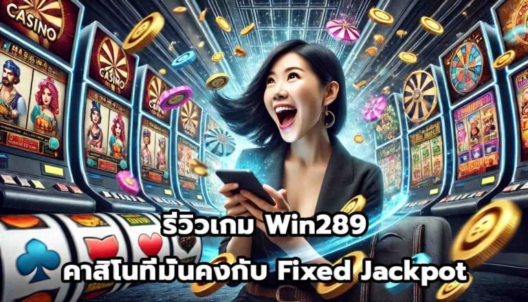 รีวิวเกม Win289 คาสิโนที่มั่นคงกับ Fixed Jackpot-3
