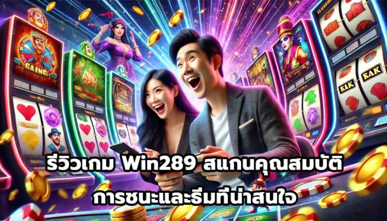 รีวิวเกม Win289 สแกนคุณสมบัติการชนะและธีมที่น่าสนใจ-6